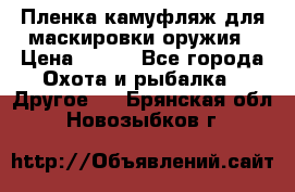 Пленка камуфляж для маскировки оружия › Цена ­ 750 - Все города Охота и рыбалка » Другое   . Брянская обл.,Новозыбков г.